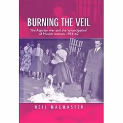 ISBN Burning the Veil : The Algerian War and the 'Emancipation' of Muslim Women, 1954-62, histoire, Anglais, 436 pages