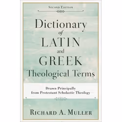 ISBN Dictionary of Latin and Greek Theological Terms, 2nd Edition (Drawn Principally from Protestant Scholastic Theology), An ...