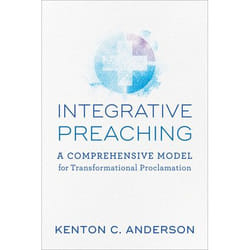 ISBN Integrative Preaching (A Comprehensive Model for Transformational Proclamation)