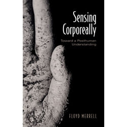 ISBN Sensing Corporeally: Toward a Posthuman Understanding