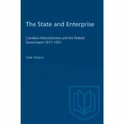 ISBN The State and Enterprise: Canadian Manufacturers and the Federal Government 1917–1931, Anglais, 184 pages
