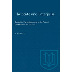 ISBN The State and Enterprise: Canadian Manufacturers and the Federal Government 1917–1931