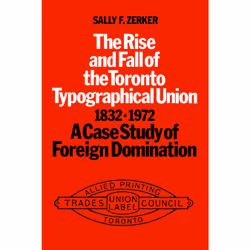 ISBN The Rise and Fall of the Toronto Typographical Union, 1832-1972: A Case Study of Foreign Domination, Anglais, 408 pages