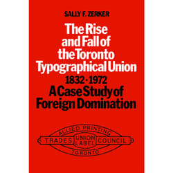 ISBN The Rise and Fall of the Toronto Typographical Union, 1832-1972: A Case Study of Foreign Domination