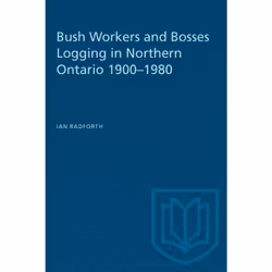 ISBN Bush Workers and Bosses Logging in Northern Ontario 1900–1980, Anglais, 368 pages