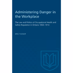 ISBN Administering Danger in the Workplace: The Law and Politics of Occupational Health and Safety Regulation in Ontario 1850 ...
