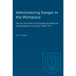 ISBN Administering Danger in the Workplace: The Law and Politics of Occupational Health and Safety Regulation in Ontario 1850–1914