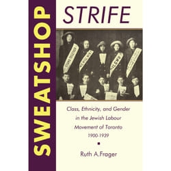 ISBN Sweatshop Strife: Class, Ethnicity, and Gender in the Jewish Labour Movement of Toronto, 1900-1939