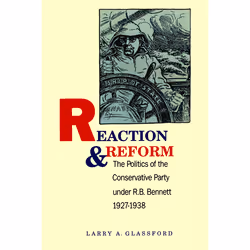 ISBN Reaction and Reform: The Politics of the Conservative Party under R.B. Bennett, 1927-1938, Anglais, 322 pages