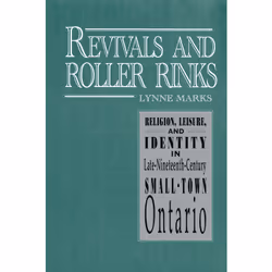ISBN Revivals and Roller Rinks: Religion, Leisure, and Identity in Late-Nineteenth-Century Small-Town Ontario, Anglais, 330 p ...