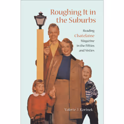 ISBN Roughing it in the Suburbs: Reading Chatelaine Magazine in the Fifties and Sixties, Anglais, 512 pages