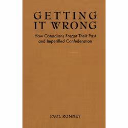ISBN Getting it Wrong: How Canadians Forgot Their Past and Imperilled Confederation, Anglais, 320 pages