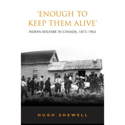 ISBN 'Enough to Keep Them Alive': Indian Social Welfare in Canada, 1873-1965
