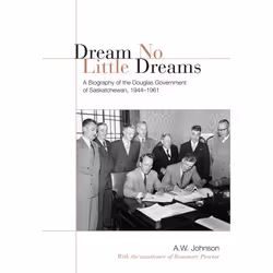 ISBN Dream No Little Dreams: A Biography of the Douglas Government of Saskatchewan, 1944-1961, Anglais, 434 pages
