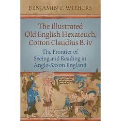 ISBN The Illustrated Old English Hexateuch, Cotton Ms. Claudius B.iv: The Frontier of Seeing and Reading in Anglo-Saxon Engla ...