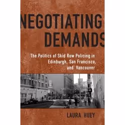 ISBN Negotiating Demands: Politics of Skid Row Policing in Edinburgh, San Francisco, and Vancouver, Anglais, 260 pages