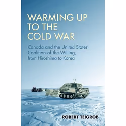 ISBN Warming Up to the Cold War: Canada and the United States' Coalition of the Willing, from Hiroshima to Korea, Anglais, 31 ...