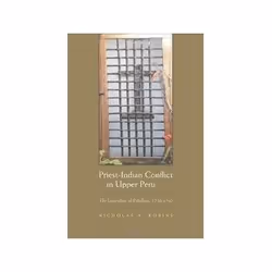 ISBN Priest-Indian Conflict in Upper Peru: The Generation of Rebellion 1750-1780, politique, Anglais, 272 pages