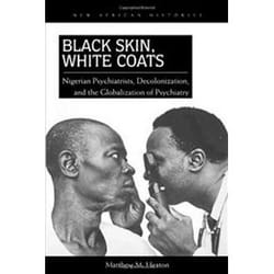 ISBN Black Skin, White Coats: Nigerian Psychiatrists, Decolonization, and the Globalization of Psychiatry livre Santé, esprit et corps Anglais