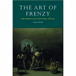 ISBN The Art of Frenzy (Public Madness in the Visual Culture of Europe, 1500-1850), Anglais, Couverture rigide, 304 pages