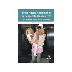ISBN From Happy Homemaker to Desperate Housewives: Motherhood And Popular Television (Anthem Global Media, Art &amp; design,  ...