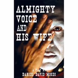 Playwrights Canada Press Almighty Voice and His Wife, Daniel David Moses, Yvette Nolan, 80 pages, Anglais
