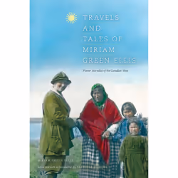 The University of Alberta Press Travels and Tales of Miriam Green Ellis, histoire, Anglais, 296 pages