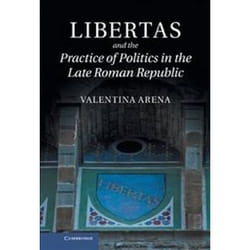 Libertas and the Practice of Politics in the Late Roman Republic Valentina Arena