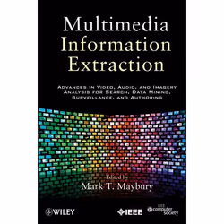 Wiley Multimedia Information Extraction: Advances in Video, Audio, and Imagery Analysis for Search, Data Mining, Surveillance ...