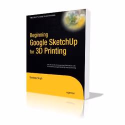 Apress Beginning Google Sketchup for 3D Printing, Logiciel de graphismes/imagerie photo, 328 pages, Sandeep Singh, Apress, Go ...