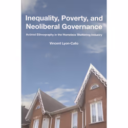 ISBN Inequality, Poverty, and Neoliberal Governance: Activist Ethnography in the Homeless Sheltering Industry, Anglais, 192 p ...