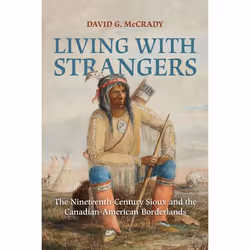 ISBN Living with Strangers: The Nineteenth-Century Sioux and the Canadian-American Borderlands, Anglais, 200 pages