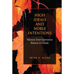 ISBN High Ideals and Noble Intentions: Voluntary Sector-Government Relations in Canada