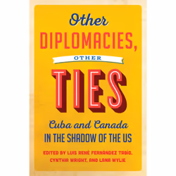 ISBN Other Diplomacies, Other Ties: Cuba and Canada in the Shadow of the US, Anglais, 376 pages