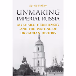 ISBN Unmaking Imperial Russia: Mykhailo Hrushevsky and the Writing of Ukrainian History, Anglais, 700 pages