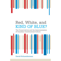 ISBN Red, White, and Kind of Blue?: The Conservatives and the Americanization of Canadian Constitutional Culture