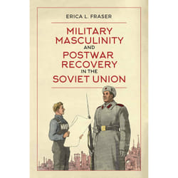 ISBN Military Masculinity and Postwar Recovery in the Soviet Union