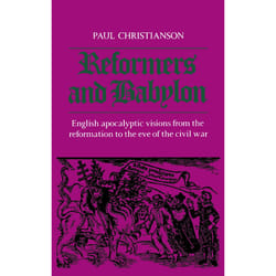 ISBN Reformers and Babylon: English Apocalyptic Visions from the Reformation to the Eve of the Civil War
