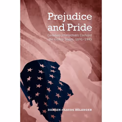 ISBN Prejudice and Pride: Canadian Intellectuals Confront the United States, 1891-1945, Anglais, 320 pages