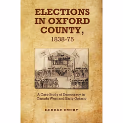 ISBN Elections in Oxford County, 1837-1875: A Case Study of Democracy in Canada West and Early Ontario, Anglais, 224 pages