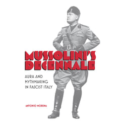 ISBN Mussolini's Decennale: Aura and Mythmaking in Fascist Italy