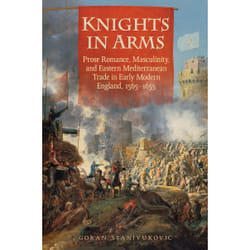 ISBN Knights in Arms: Prose Romance, Masculinity, and Eastern Mediterranean Trade in Early Modern England, 1565-1655