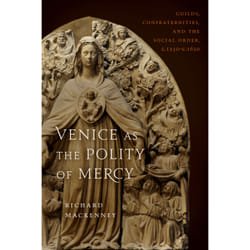 ISBN Venice as the Polity of Mercy: Guilds, Confraternities, and the Social Order, c. 1250-c. 1650