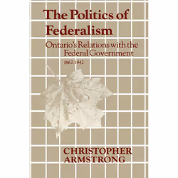 ISBN The Politics of Federalism: Ontario's Relations with the Federal Government. 1867-1942, Anglais, 294 pages