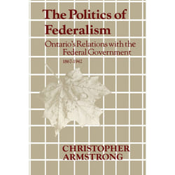 ISBN The Politics of Federalism: Ontario's Relations with the Federal Government. 1867-1942