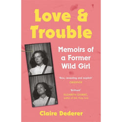 Hachette UK Love and Trouble: Memoirs of a Former Wild Girl