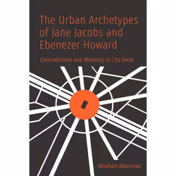 ISBN The Urban Archetypes of Jane Jacobs and Ebenezer Howard: Contradiction and Meaning in City Form, Anglais, 280 pages