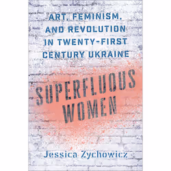 ISBN Superfluous Women: Art, Feminism, and Revolution in Twenty-First-Century Ukraine, Anglais, 424 pages