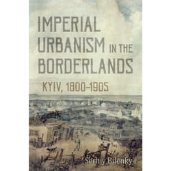 ISBN Imperial Urbanism in the Borderlands: Kyiv, 1800-1905