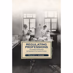 ISBN Regulating Professions: The Emergence of Professional Self-Regulation in Four Canadian Provinces, Anglais, 328 pages